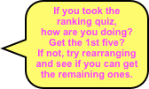 If you took the ranking quiz, 
how are you doing? 
Get the 1st five?  
If not, try rearranging and see if you can get
the remaining ones.