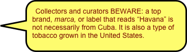 Collectors and curators BEWARE: a top brand, marca, or label that reads “Havana” is not necessarily from Cuba. It is also a type of tobacco grown in the United States.