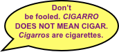 Don’t be fooled. CIGARRO DOES NOT MEAN CIGAR. Cigarros are cigarettes.
