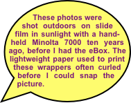    These photos were shot outdoors on slide film in sunlight with a hand-held Minolta 7000 ten years ago, before I had the eBox. The lightweight paper used to print these wrappers often curled before I could snap the picture.