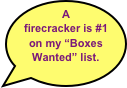 A firecracker is #1 on my “Boxes Wanted” list.